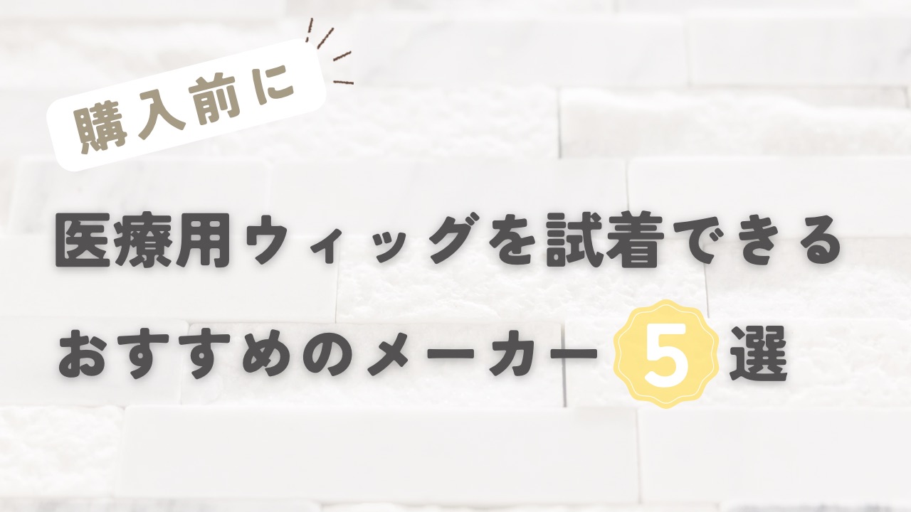 購入前に☆医療用ウィッグを試着できるおすすめのメーカー５選